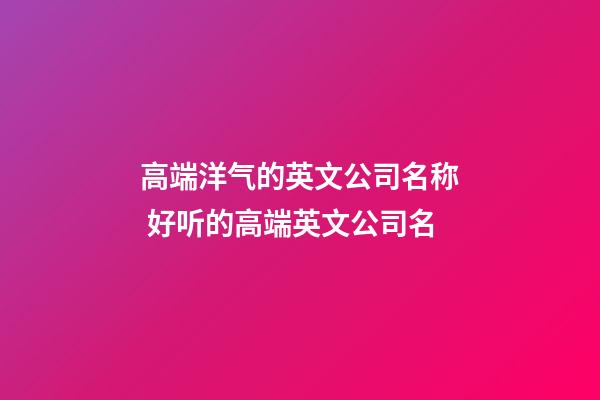 高端洋气的英文公司名称 好听的高端英文公司名-第1张-公司起名-玄机派
